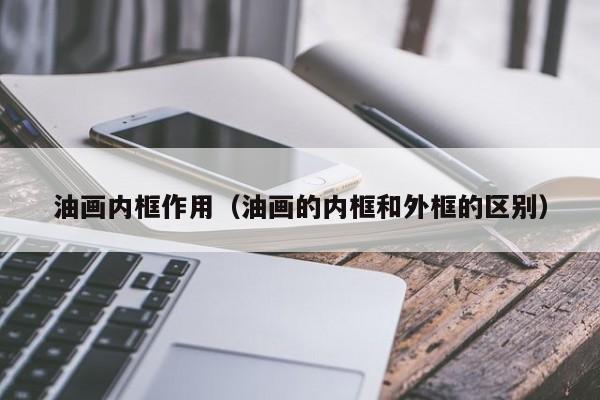 油畫(huà)內(nèi)框作用（油畫(huà)的內(nèi)框和外框的區(qū)別）