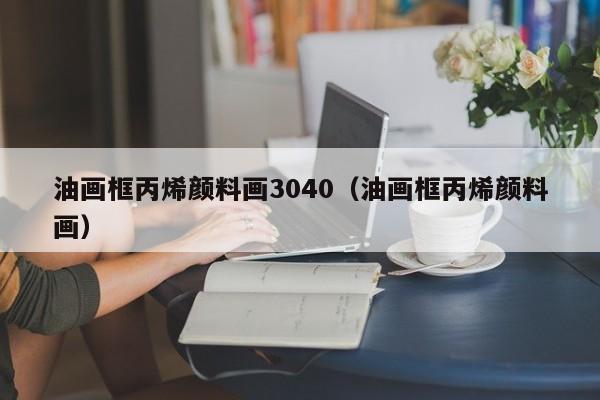 油畫(huà)框丙烯顏料畫(huà)3040（油畫(huà)框丙烯顏料畫(huà)）