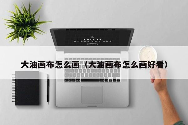 大油畫(huà)布怎么畫(huà)（大油畫(huà)布怎么畫(huà)好看）