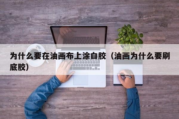 為什么要在油畫(huà)布上涂白膠（油畫(huà)為什么要刷底膠）