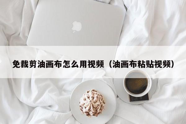 免裁剪油畫(huà)布怎么用視頻（油畫(huà)布粘貼視頻）